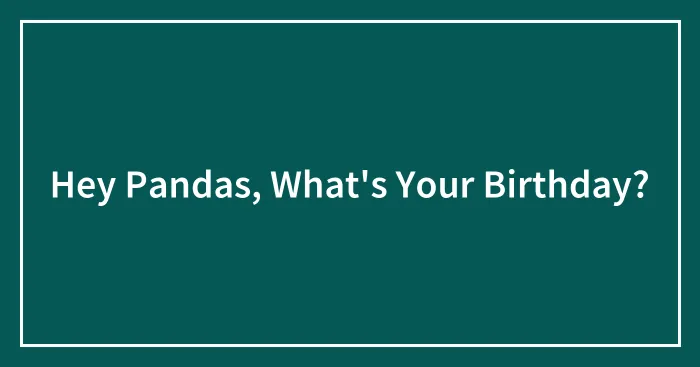 Hey Pandas, What's Your Birthday?