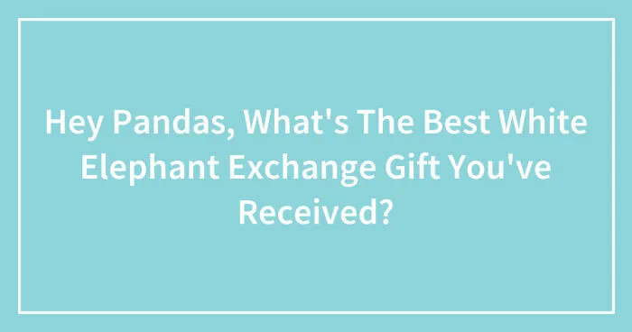 Hey Pandas, What's The Best White Elephant Exchange Gift You've Received? (Closed)
