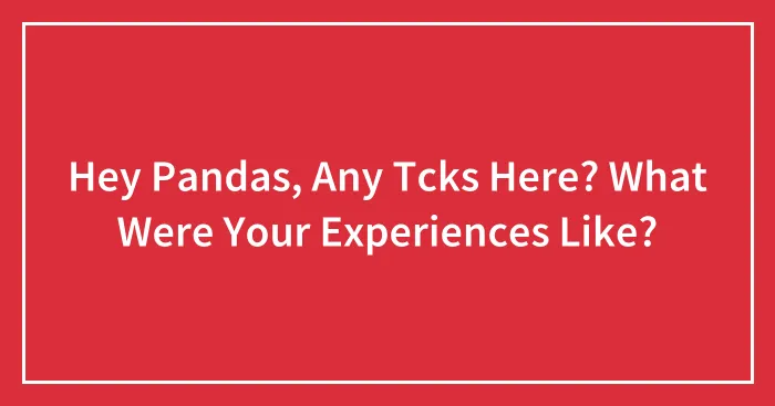 Hey Pandas, Any Tcks Here? What Were Your Experiences Like?