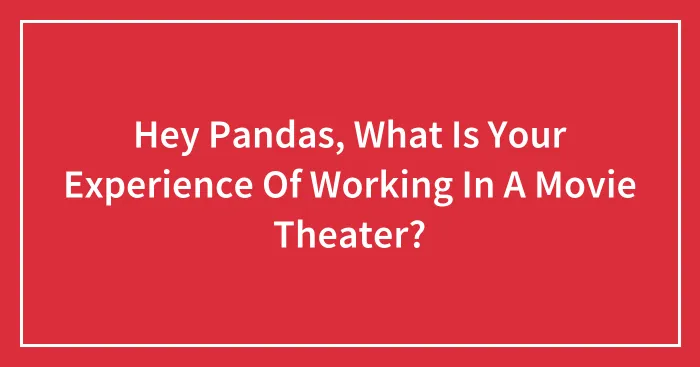 Hey Pandas, What Is Your Experience Of Working In A Movie Theater?