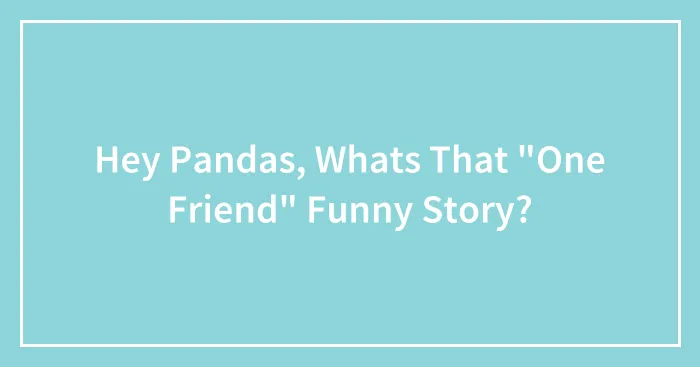 Hey Pandas, Whats That "One Friend" Funny Story?
