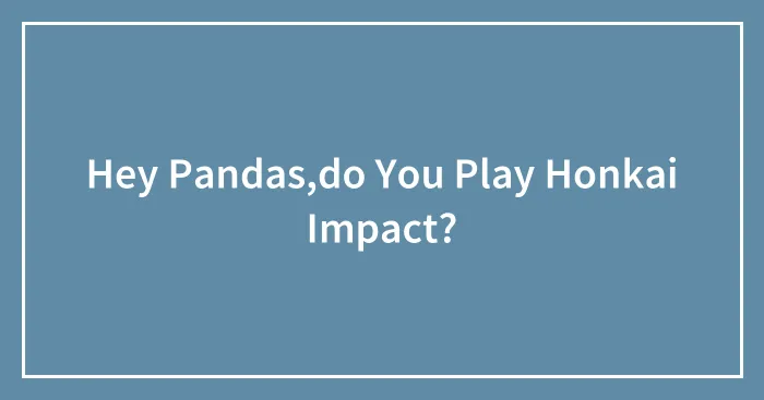 Hey Pandas,do You Play Honkai Impact?