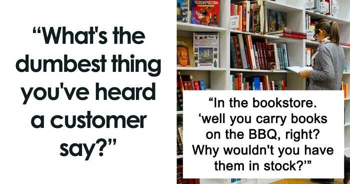 40 Times Customers Said Something So Stupid, It Had To Be Shared Online