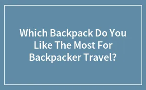 Which Backpack Do You Like The Most For Backpacker Travel?