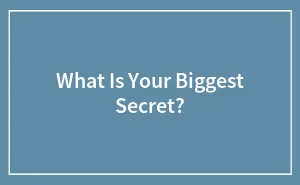 What Is Your Biggest Secret?