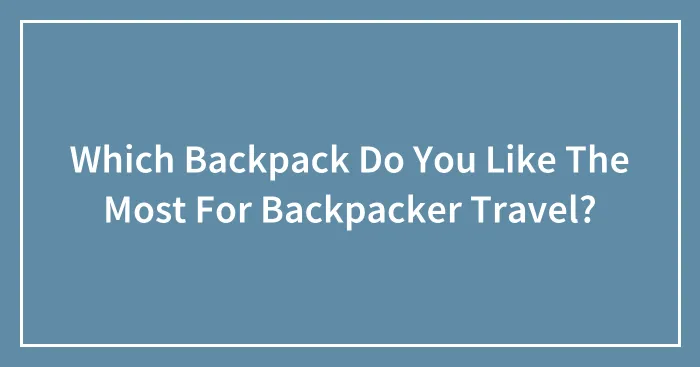 Which Backpack Do You Like The Most For Backpacker Travel?