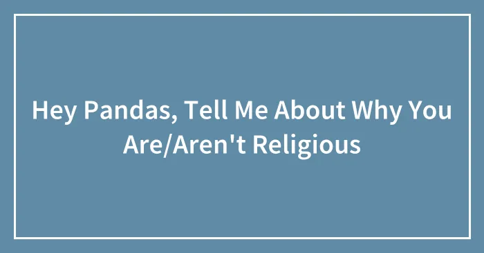 Hey Pandas, Tell Me About Why You Are/Aren't Religious