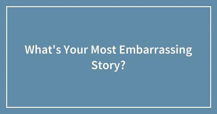 What's Your Most Embarrassing Story?