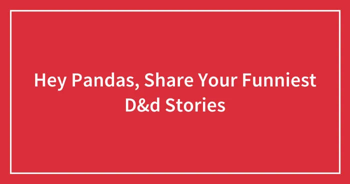 Hey Pandas, Share Your Funniest D&d Stories (Closed)