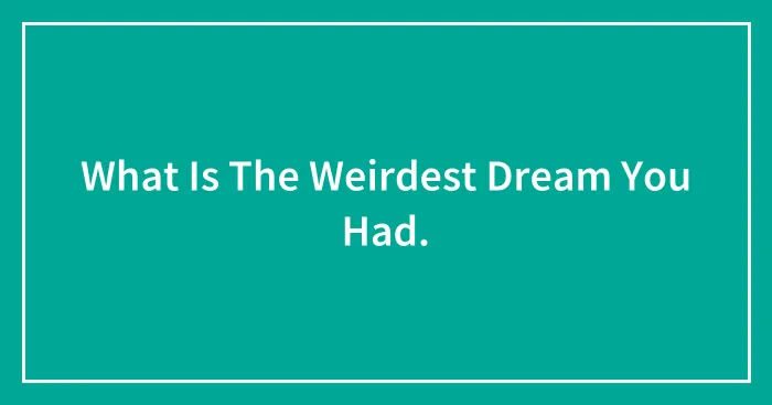What Is The Weirdest Dream You Had.