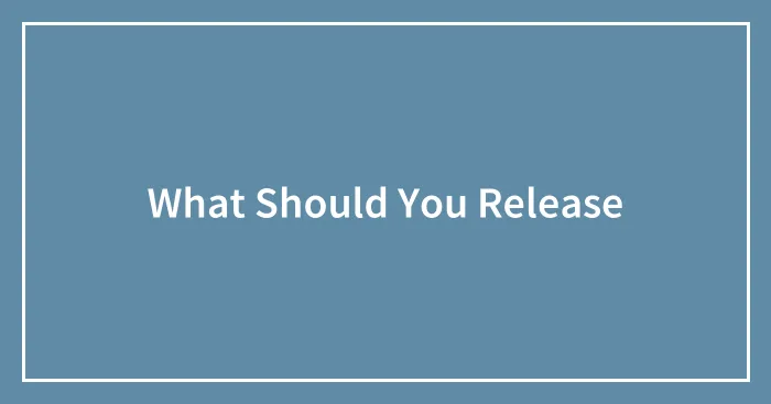What Should You Release