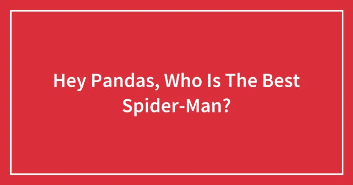 Hey Pandas, Who Is The Best Spider-Man? (Closed)
