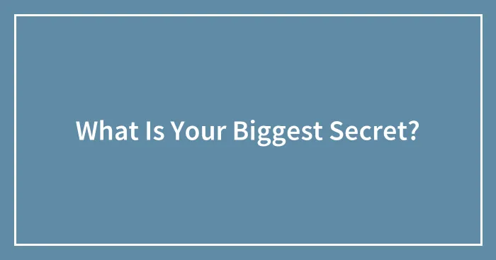 What Is Your Biggest Secret?