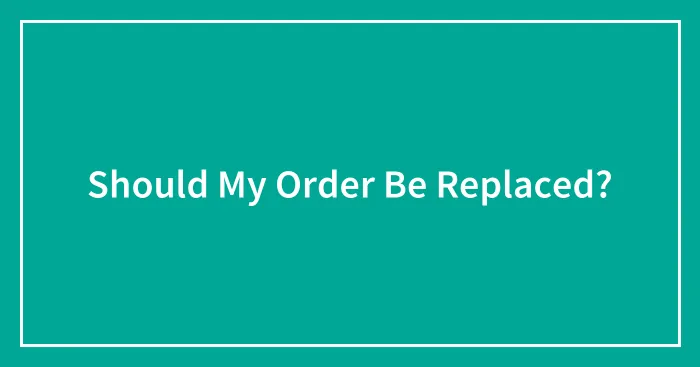 Should My Order Be Replaced?