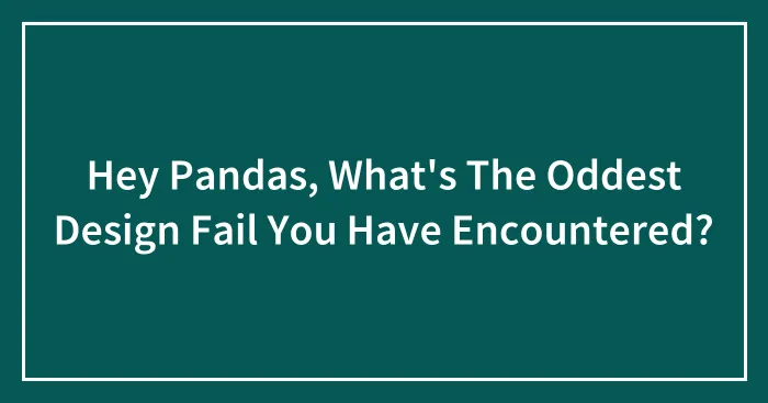 Hey Pandas, What's The Oddest Design Fail You Have Encountered?