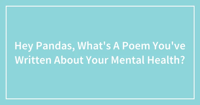 Hey Pandas, What's A Poem You've Written About Your Mental Health?