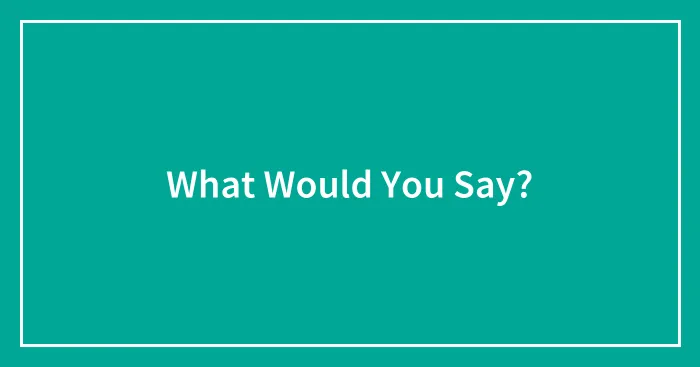 What Would You Say?
