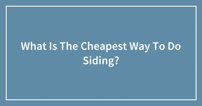 What Is The Cheapest Way To Do Siding?