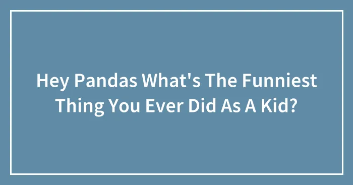 Hey Pandas What's The Funniest Thing You Ever Did As A Kid?
