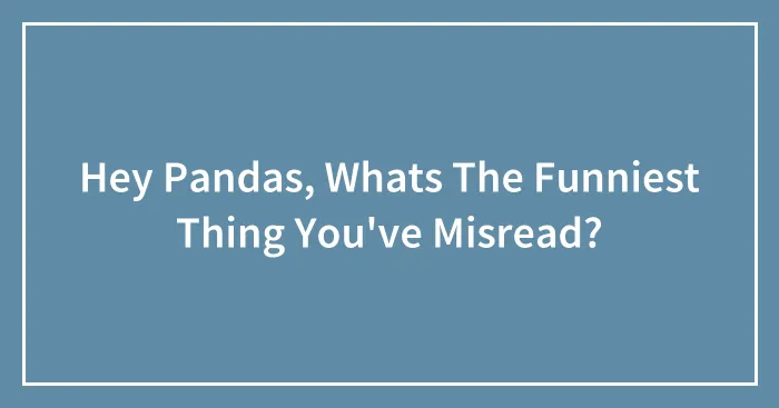 Hey Pandas, Whats The Funniest Thing You've Misread?