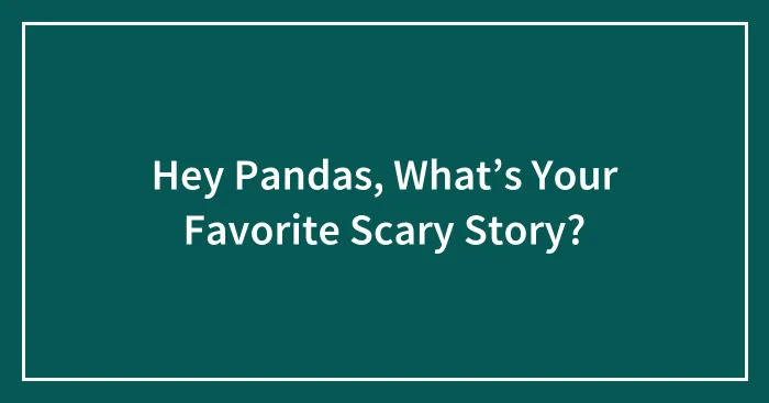 Hey Pandas, What’s Your Favorite Scary Story?