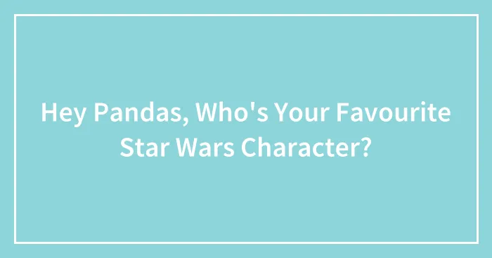 Hey Pandas, Who's Your Favourite Star Wars Character? (Closed)