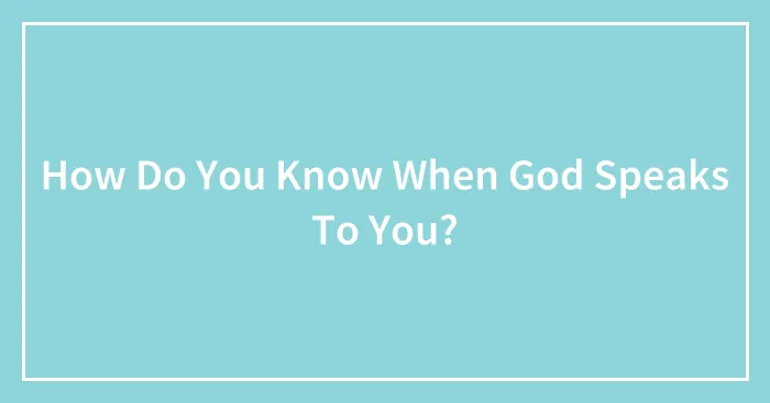 How Do You Know When God Speaks To You? (Closed)