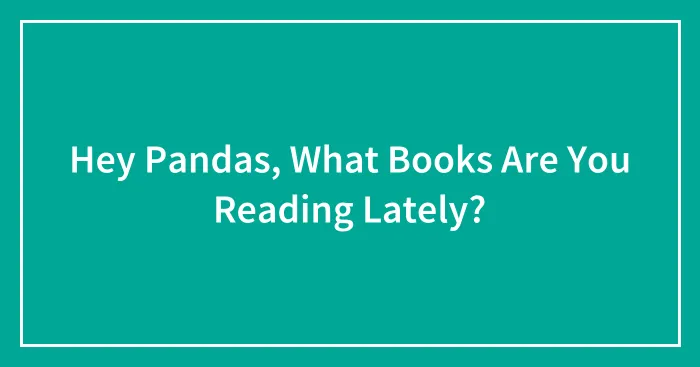 Hey Pandas, What Books Are You Reading Lately? (Closed)