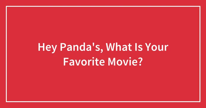 Hey Panda's, What Is Your Favorite Movie?