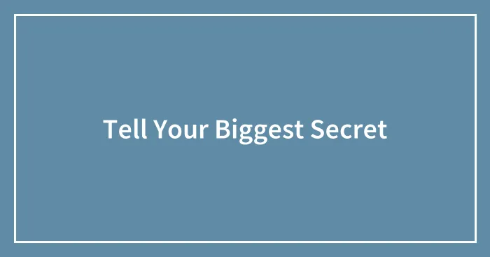 Tell Your Biggest Secret