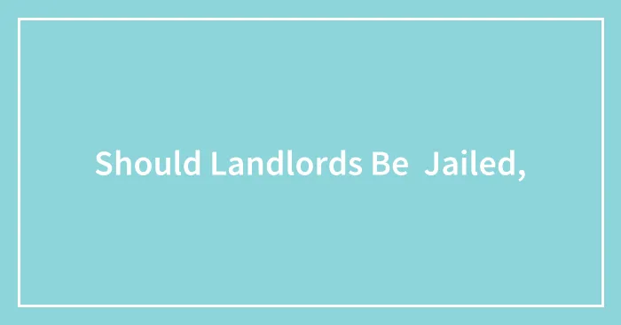 Should Landlords Be  Jailed,