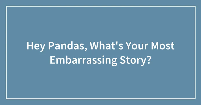 Hey Pandas, What's Your Most Embarrassing Story?