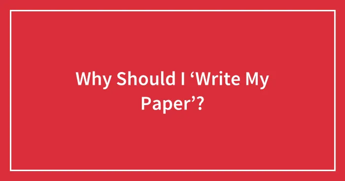 Why Should I ‘Write My Paper’?
