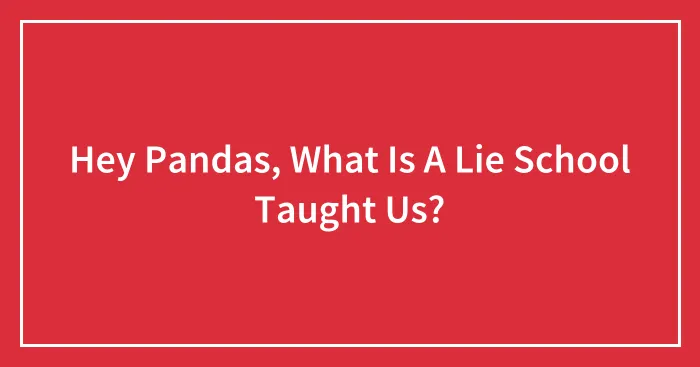 Hey Pandas, What Is A Lie School Taught Us?