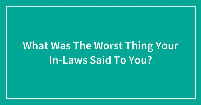 What Was The Worst Thing Your In-Laws Said To You?