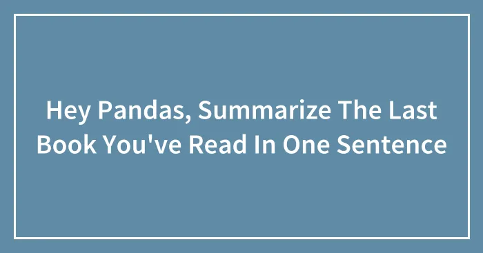 Hey Pandas, Summarize The Last Book You've Read In One Sentence