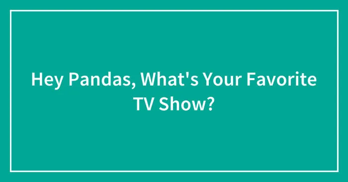 Hey Pandas, What's Your Favorite TV Show?