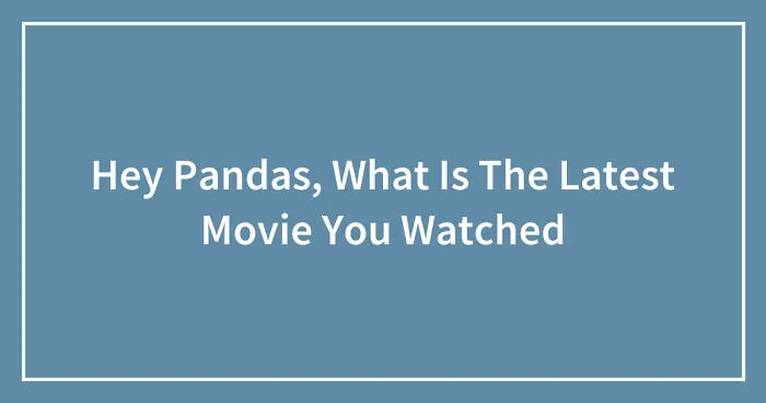 Hey Pandas, What Is The Latest Movie You Watched (Closed)