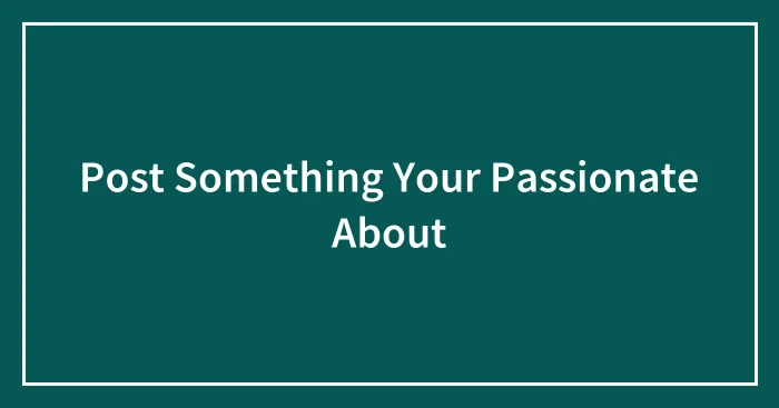 Post Something Your Passionate About
