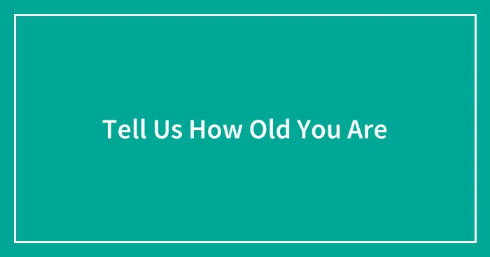 Tell Us How Old You Are