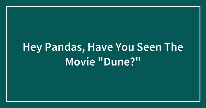 Hey Pandas, Have You Seen The Movie "Dune?" (Closed)