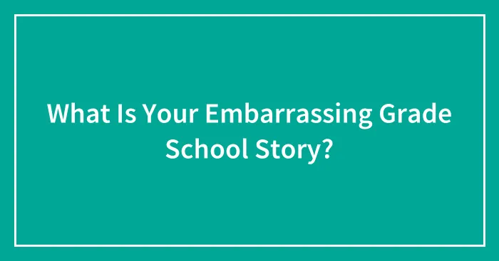 What Is Your Embarrassing Grade School Story?