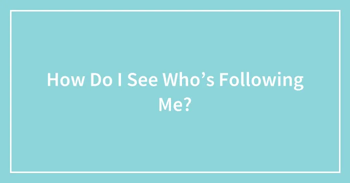 How Do I See Who’s Following Me?