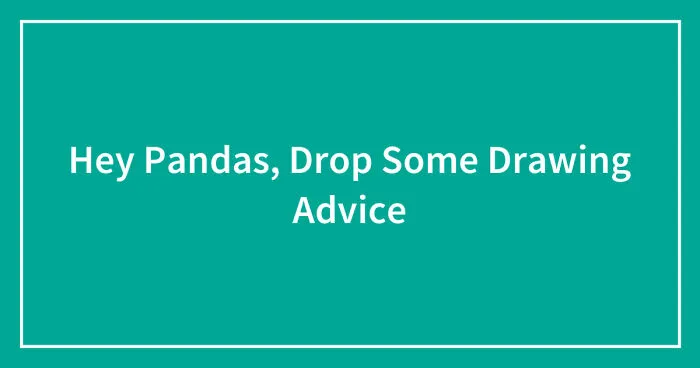 Hey Pandas, Drop Some Drawing Advice (Closed)