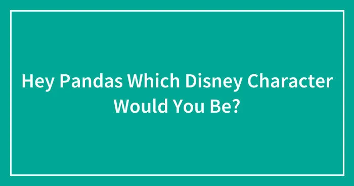 Hey Pandas, Which Disney Character Would You Be? (Closed)