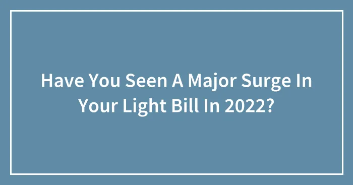 Have You Seen A Major Surge In Your Light Bill In 2022?