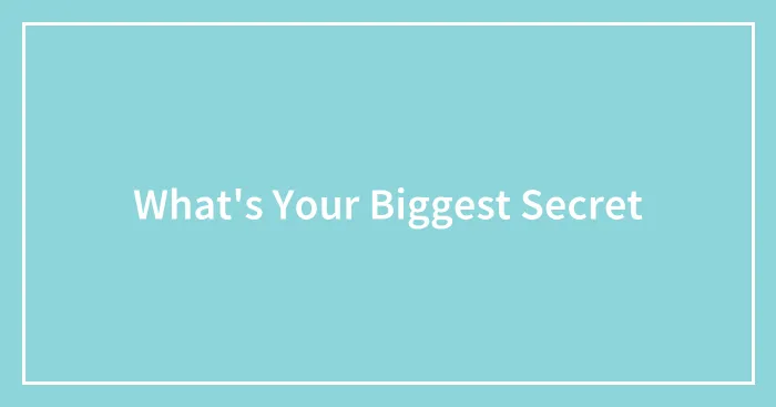 What's Your Biggest Secret