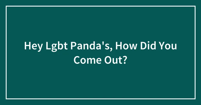 Hey Lgbt Panda's, How Did You Come Out?