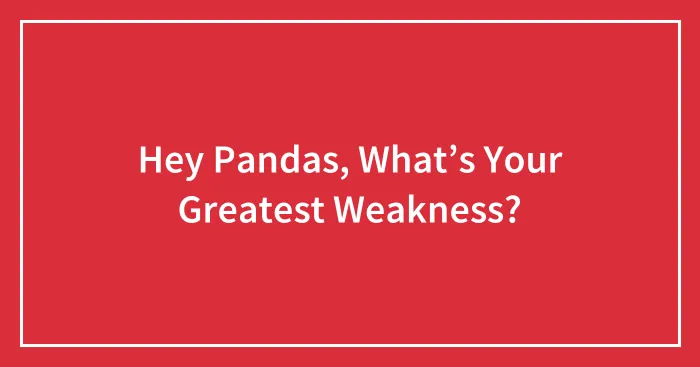 Hey Pandas, What’s Your Greatest Weakness?