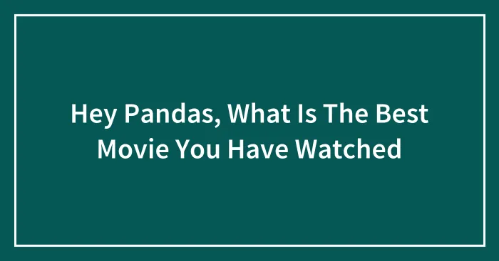 Hey Pandas, What Is The Best Movie You Have Watched